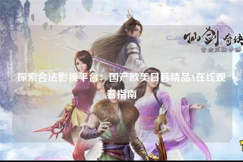 探索合法影视平台：国产欧美日韩精品A在线观看指南
