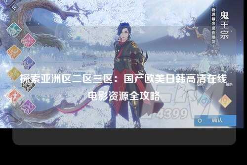 探索亚洲区二区三区：国产欧美日韩高清在线电影资源全攻略