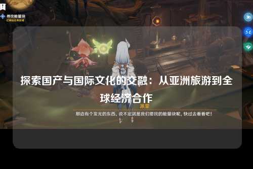 探索国产与国际文化的交融：从亚洲旅游到全球经济合作