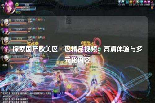 探索国产欧美区二区精品视频：高清体验与多元化内容