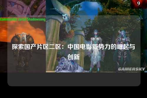 探索国产片区二区：中国电影新势力的崛起与创新
