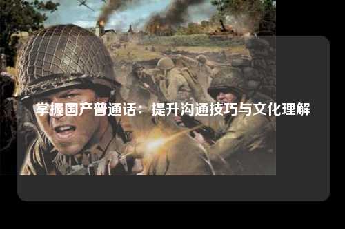 掌握国产普通话：提升沟通技巧与文化理解