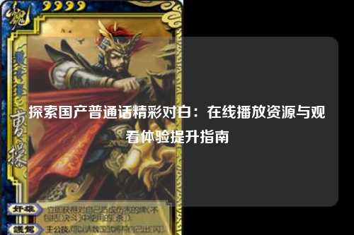 探索国产普通话精彩对白：在线播放资源与观看体验提升指南