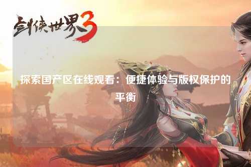探索国产区在线观看：便捷体验与版权保护的平衡