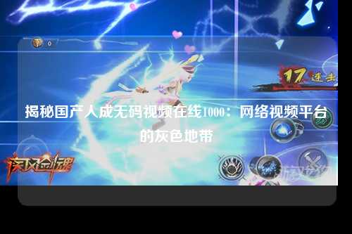 揭秘国产人成无码视频在线1000：网络视频平台的灰色地带