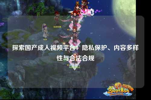 探索国产成人视频平台：隐私保护、内容多样性与合法合规