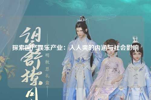 探索国产娱乐产业：人人爽的内涵与社会影响