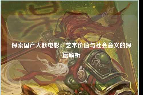探索国产人妖电影：艺术价值与社会意义的深度解析