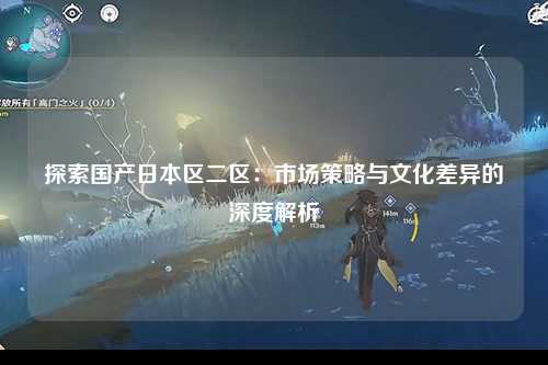 探索国产日本区二区：市场策略与文化差异的深度解析