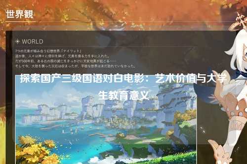 探索国产三级国语对白电影：艺术价值与大学生教育意义