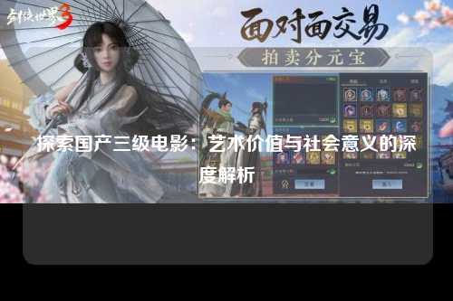 探索国产三级电影：艺术价值与社会意义的深度解析