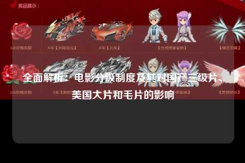 全面解析：电影分级制度及其对国产三级片、美国大片和毛片的影响
