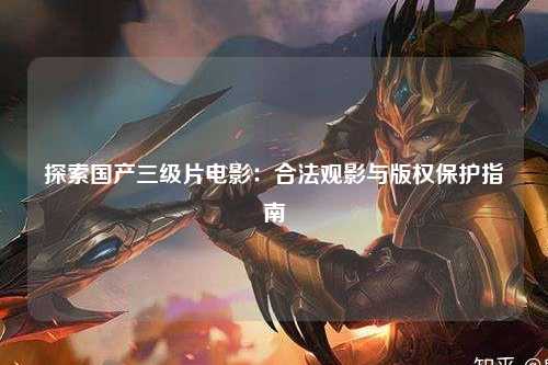 探索国产三级片电影：合法观影与版权保护指南