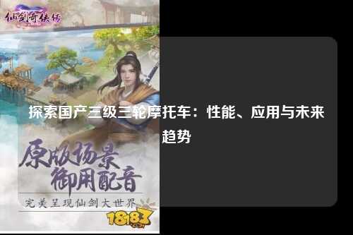 探索国产三级三轮摩托车：性能、应用与未来趋势