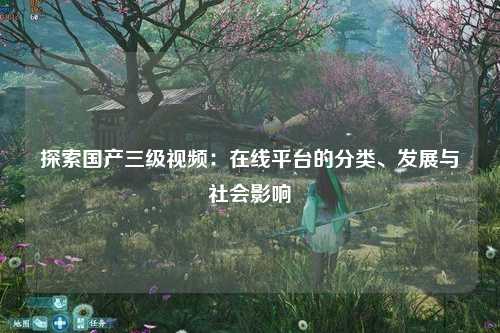 探索国产三级视频：在线平台的分类、发展与社会影响
