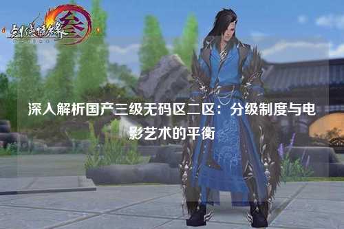 深入解析国产三级无码区二区：分级制度与电影艺术的平衡