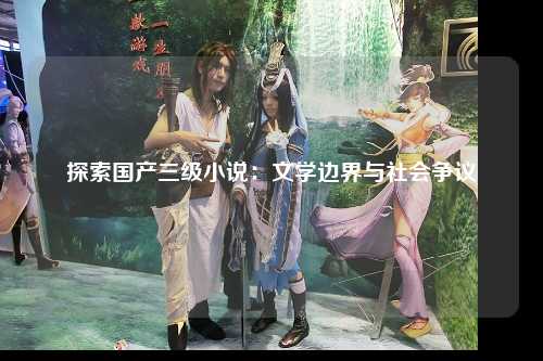 探索国产三级小说：文学边界与社会争议