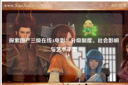 探索国产三级在线A电影：分级制度、社会影响与艺术平衡