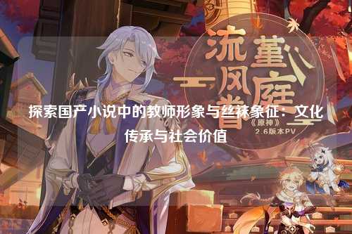 探索国产小说中的教师形象与丝袜象征：文化传承与社会价值