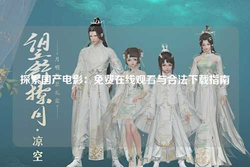 探索国产电影：免费在线观看与合法下载指南