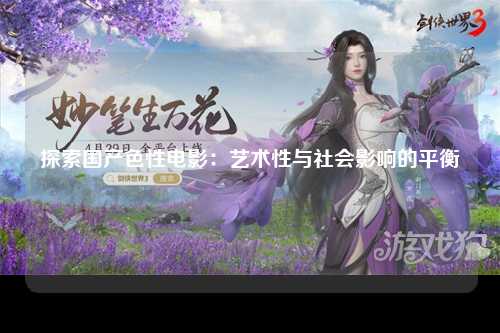 探索国产色性电影：艺术性与社会影响的平衡