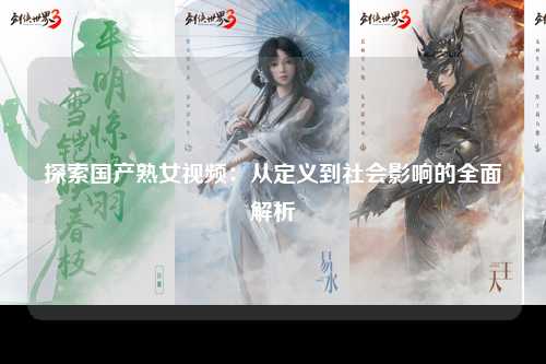 探索国产熟女视频：从定义到社会影响的全面解析