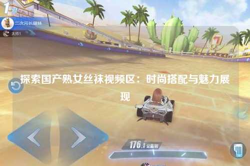 探索国产熟女丝袜视频区：时尚搭配与魅力展现