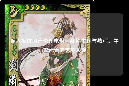 深入探讨国产伦理电影：乱伦主题与熟睡、午夜元素的艺术表现