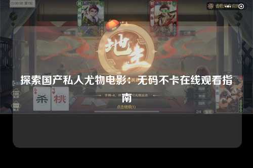 探索国产私人尤物电影：无码不卡在线观看指南