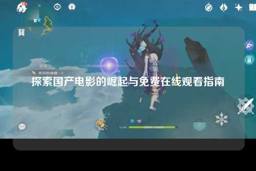 探索国产电影的崛起与免费在线观看指南