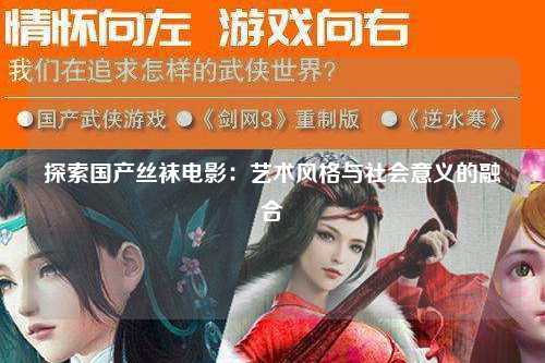 探索国产丝袜电影：艺术风格与社会意义的融合