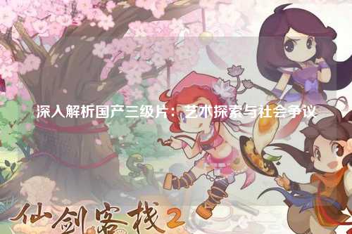 深入解析国产三级片：艺术探索与社会争议