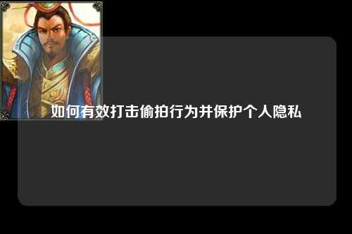 如何有效打击偷拍行为并保护个人隐私