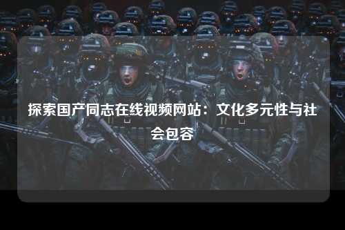探索国产同志在线视频网站：文化多元性与社会包容