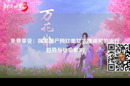 免费享受：探索国产网红美女主播视频的流行趋势与社会影响